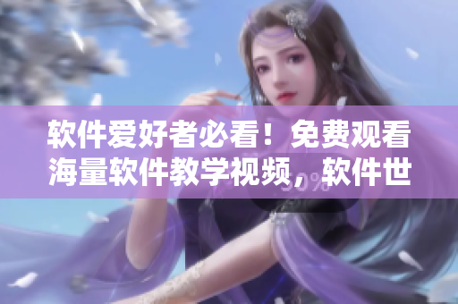軟件愛好者必看！免費(fèi)觀看海量軟件教學(xué)視頻，軟件世界盡在眼前！