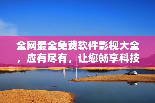 全網(wǎng)最全免費(fèi)軟件影視大全，應(yīng)有盡有，讓您暢享科技視聽盛宴！