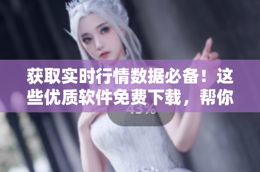 獲取實(shí)時行情數(shù)據(jù)必備！這些優(yōu)質(zhì)軟件免費(fèi)下載，幫你投資把握先機(jī)