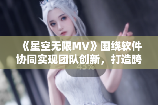 《星空無限MV》圍繞軟件協(xié)同實現(xiàn)團隊創(chuàng)新，打造跨時空的項目合作新模式。