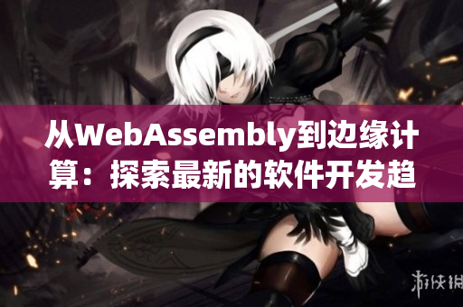 從WebAssembly到邊緣計算：探索最新的軟件開發(fā)趨勢