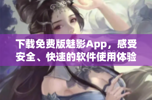 下載免費(fèi)版魅影App，感受安全、快速的軟件使用體驗(yàn)！
