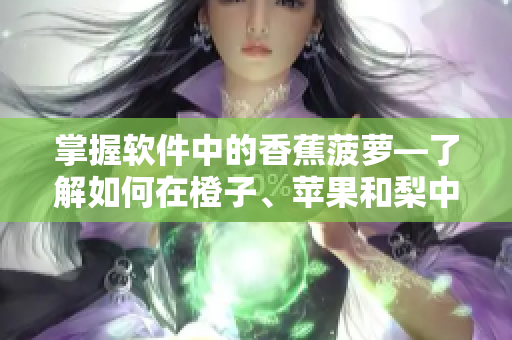 掌握軟件中的香蕉菠蘿—了解如何在橙子、蘋果和梨中使用編程技巧