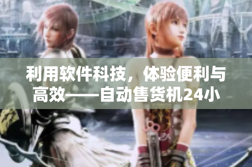 利用軟件科技，體驗(yàn)便利與高效——自動(dòng)售貨機(jī)24小時(shí)無人值守的購物新體驗(yàn)