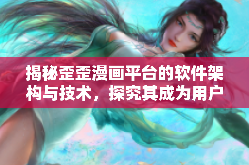 揭秘歪歪漫畫平臺(tái)的軟件架構(gòu)與技術(shù)，探究其成為用戶最愛的秘密