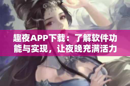 趣夜APP下載：了解軟件功能與實現(xiàn)，讓夜晚充滿活力