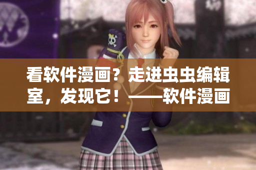 看軟件漫畫？走進(jìn)蟲蟲編輯室，發(fā)現(xiàn)它！——軟件漫畫觀看入口