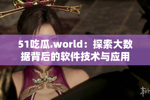 51吃瓜.world：探索大數(shù)據(jù)背后的軟件技術與應用
