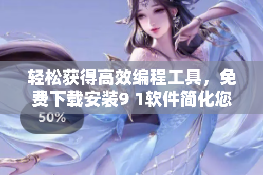 輕松獲得高效編程工具，免費下載安裝9 1軟件簡化您的程序開發(fā)