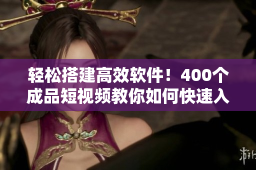 輕松搭建高效軟件！400個(gè)成品短視頻教你如何快速入門