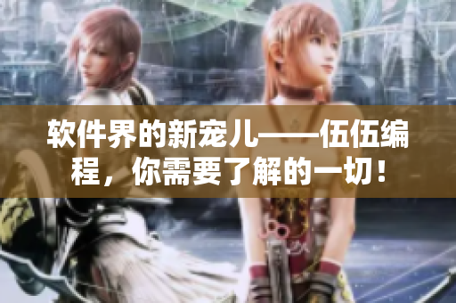 軟件界的新寵兒——伍伍編程，你需要了解的一切！