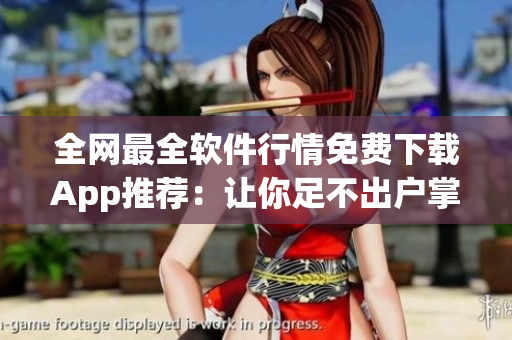 全網(wǎng)最全軟件行情免費(fèi)下載App推薦：讓你足不出戶掌握最新市場動(dòng)向！