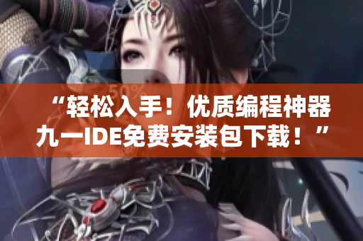 “輕松入手！優(yōu)質(zhì)編程神器九一IDE免費(fèi)安裝包下載！”
