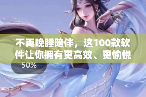 不再晚睡陪伴，這100款軟件讓你擁有更高效、更愉悅的夜晚——軟件推薦