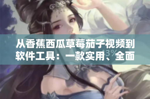 從香蕉西瓜草莓茄子視頻到軟件工具：一款實(shí)用、全面的軟件開發(fā)應(yīng)用指南