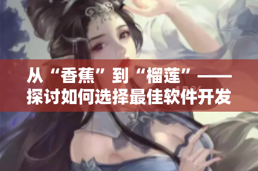 從“香蕉”到“榴蓮”——探討如何選擇最佳軟件開發(fā)項目。