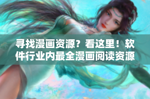尋找漫畫資源？看這里！軟件行業(yè)內(nèi)最全漫畫閱讀資源推薦！