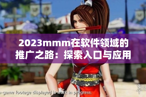 2023mmm在軟件領(lǐng)域的推廣之路：探索入口與應(yīng)用的新時(shí)代