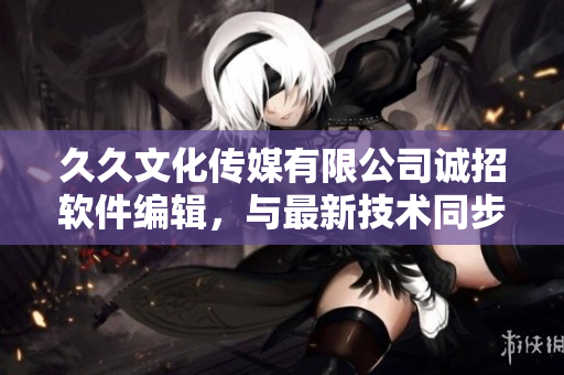 久久文化傳媒有限公司誠招軟件編輯，與最新技術同步，撰寫精彩軟件文章！