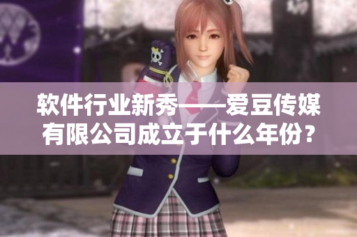 軟件行業(yè)新秀——愛豆傳媒有限公司成立于什么年份？