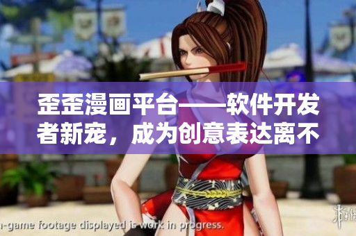 歪歪漫畫平臺——軟件開發(fā)者新寵，成為創(chuàng)意表達(dá)離不開的工具