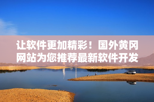 讓軟件更加精彩！國(guó)外黃岡網(wǎng)站為您推薦最新軟件開發(fā)趨勢(shì)