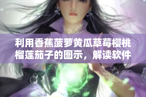 利用香蕉菠蘿黃瓜草莓櫻桃榴蓮茄子的圖示，解讀軟件產品化的全過程