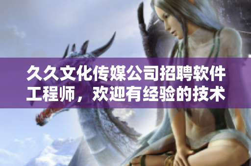 久久文化傳媒公司招聘軟件工程師，歡迎有經(jīng)驗(yàn)的技術(shù)編輯加盟！