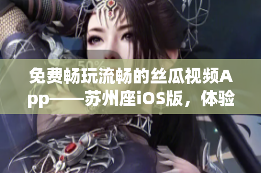 免費暢玩流暢的絲瓜視頻App——蘇州座iOS版，體驗極致影視享受