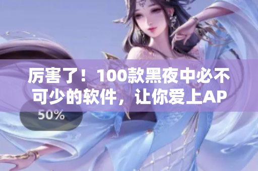 厲害了！100款黑夜中必不可少的軟件，讓你愛(ài)上APP！