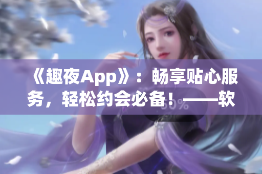 《趣夜App》：暢享貼心服務，輕松約會必備！——軟件下載推薦