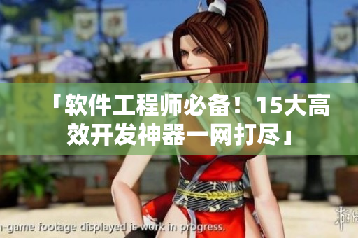 「軟件工程師必備！15大高效開發(fā)神器一網(wǎng)打盡」