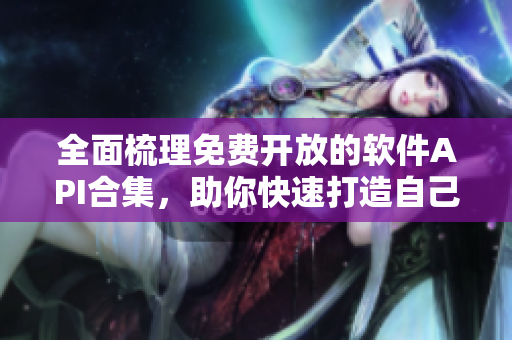 全面梳理免費開放的軟件API合集，助你快速打造自己的軟件應(yīng)用！