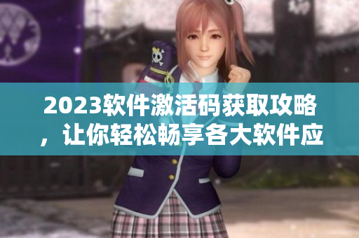 2023軟件激活碼獲取攻略，讓你輕松暢享各大軟件應用
