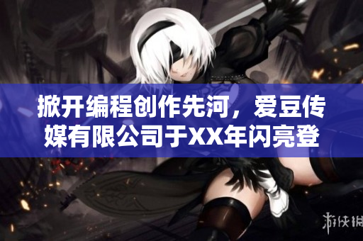 掀開編程創(chuàng)作先河，愛豆傳媒有限公司于XX年閃亮登場