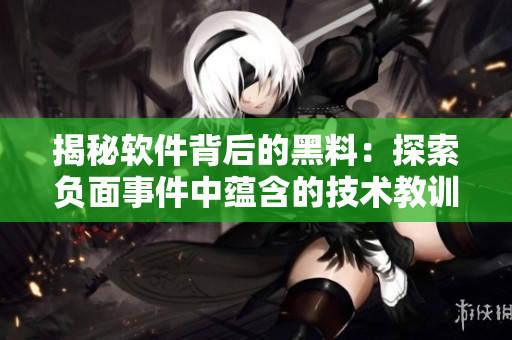 揭秘軟件背后的黑料：探索負面事件中蘊含的技術教訓與正能量