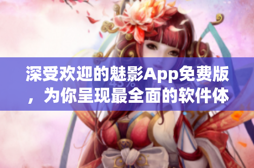 深受歡迎的魅影App免費版，為你呈現(xiàn)最全面的軟件體驗