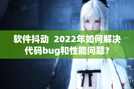 軟件抖動  2022年如何解決代碼bug和性能問題？