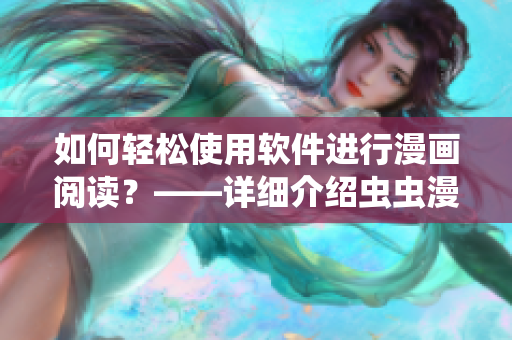 如何輕松使用軟件進(jìn)行漫畫閱讀？——詳細(xì)介紹蟲蟲漫畫觀看入口
