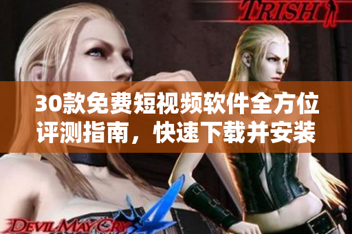 30款免費(fèi)短視頻軟件全方位評測指南，快速下載并安裝，讓你暢享視覺盛宴！