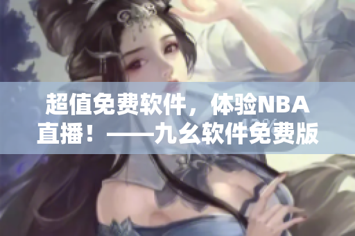 超值免費(fèi)軟件，體驗(yàn)NBA直播！——九幺軟件免費(fèi)版給你精彩觀賽體驗(yàn)