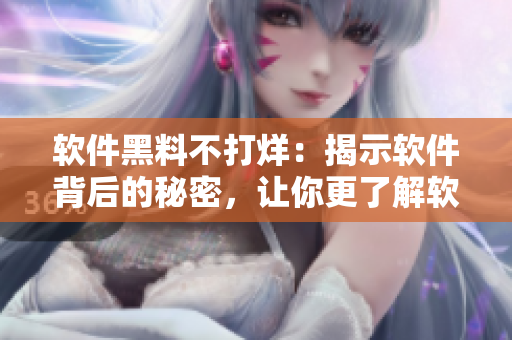 軟件黑料不打烊：揭示軟件背后的秘密，讓你更了解軟件開發(fā)