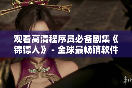 觀看高清程序員必備劇集《錦鏢人》 - 全球最暢銷軟件相關(guān)電視劇