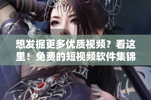 想發(fā)掘更多優(yōu)質(zhì)視頻？看這里！免費(fèi)的短視頻軟件集錦等你下載安裝！