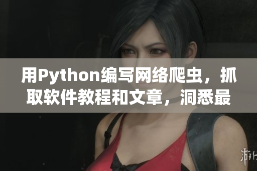 用Python編寫網(wǎng)絡爬蟲，抓取軟件教程和文章，洞悉最新技術動向!