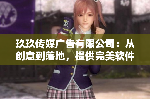 玖玖傳媒廣告有限公司：從創(chuàng)意到落地，提供完美軟件解決方案！