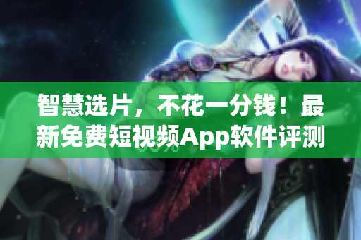 智慧選片，不花一分錢！最新免費短視頻App軟件評測