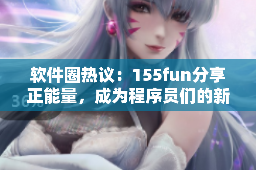 軟件圈熱議：155fun分享正能量，成為程序員們的新寵