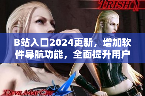 B站入口2024更新，增加軟件導(dǎo)航功能，全面提升用戶體驗