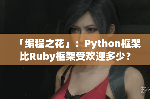 「編程之花」：Python框架比Ruby框架受歡迎多少？